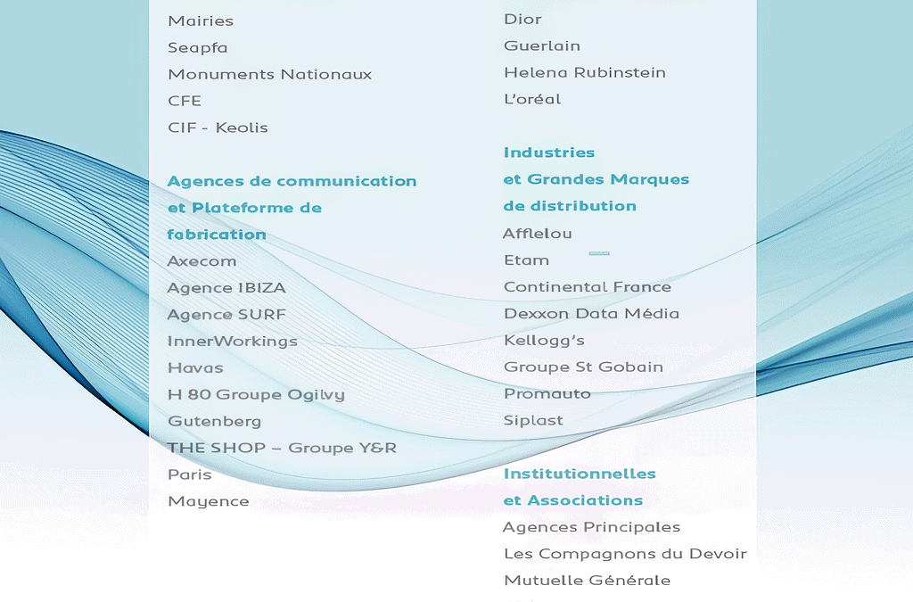 Liste de références clients par secteur : Collectivités locales (Mairies, Seapfa, Monuments Nationaux, CFE, CIF-Keolis), Agences de communication et Plateforme de fabrication (Axecom, Agence IBIZA, Agence SURF, InnerWorkings, Havas, H80 Groupe Ogilvy, Gutenberg, THE SHOP-Groupe Y&R, Paris, Mayence), Parfums cosmétiques (Dior, Guerlain, Helena Rubinstein, L'oréal), Industries et Grandes Marques de distribution (Afflelou, Etam, Continental France, Dexxon Data Média, Kellogg's, Groupe St Gobain, Promauto, Siplast), Institutionnelles et Associations (Agences Principales, Les Compagnons du Devoir, Mutuelle Générale, SPA)